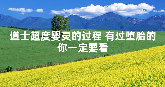 道士超度婴灵的过程 有过堕胎的你一定要看